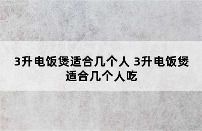 3升电饭煲适合几个人 3升电饭煲适合几个人吃